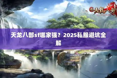 天龙八部sf哪家强?2025私服避坑全解 天龙八部sf哪家强?2025私服避坑全解