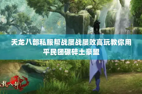 天龙八部私服帮战屡战屡败高玩教你用平民团碾碎土豪盟