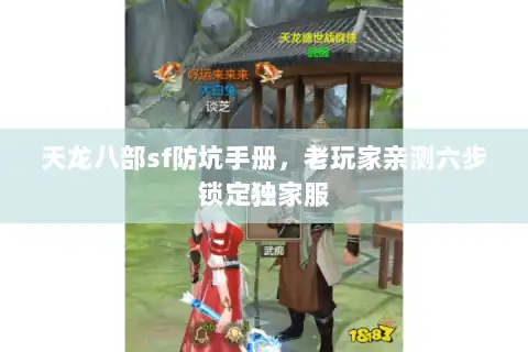天龙八部sf防坑手册，老玩家亲测六步锁定独家服