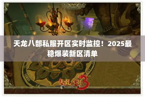 天龙八部私服开区实时监控！2025最稳爆装新区清单