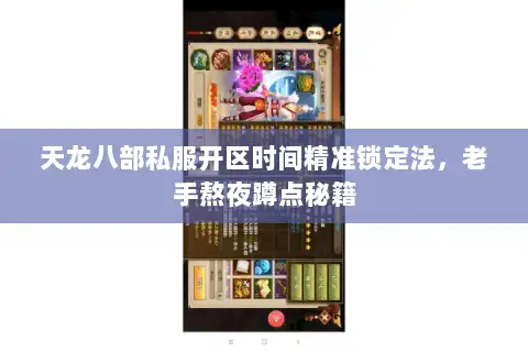 天龙八部私服开区时间精准锁定法，老手熬夜蹲点秘籍