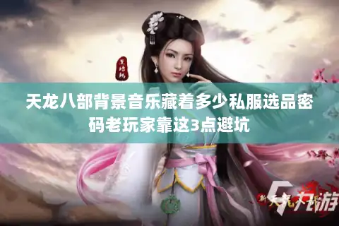 天龙八部背景音乐藏着多少私服选品密码老玩家靠这3点避坑
