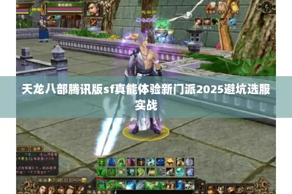 天龙八部腾讯版sf真能体验新门派2025避坑选服实战 天龙八部腾讯版sf真能体验新门派2025避坑选服实战