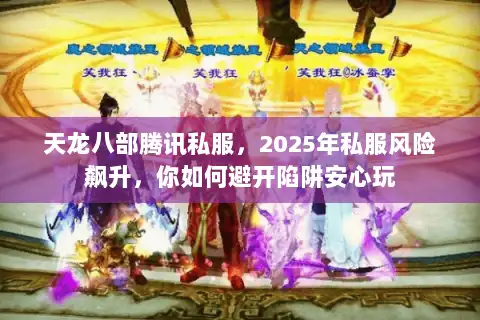 天龙八部腾讯私服，2025年私服风险飙升，你如何避开陷阱安心玩