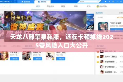 天龙八部苹果私服，还在卡顿掉线2025零风险入口大公开