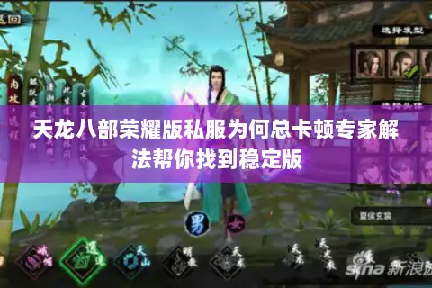 天龙八部荣耀版私服为何总卡顿专家解法帮你找到稳定版