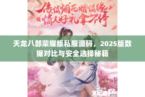 天龙八部荣耀版私服源码,2025版数据对比与安全选择秘籍 天龙八部荣耀版私服源码,2025版数据对比与安全选择秘籍