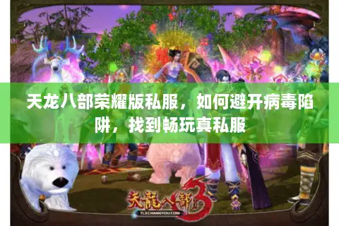 天龙八部荣耀版私服，如何避开病毒陷阱，找到畅玩真私服