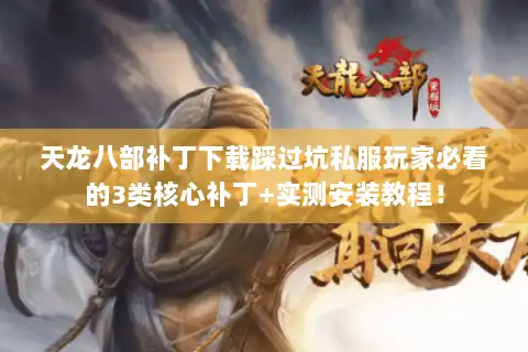 天龙八部补丁下载踩过坑私服玩家必看的3类核心补丁+实测安装教程！