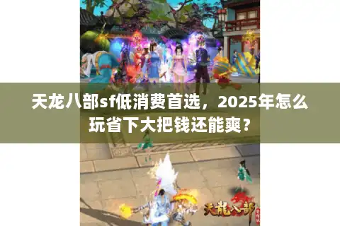 天龙八部sf低消费首选，2025年怎么玩省下大把钱还能爽？