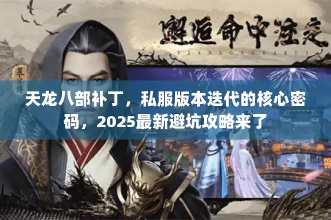 天龙八部补丁，私服版本迭代的核心密码，2025最新避坑攻略来了