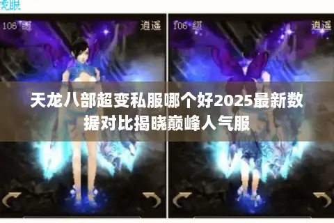 天龙八部超变私服哪个好2025最新数据对比揭晓巅峰人气服 天龙八部超变私服哪个好2025最新数据对比揭晓巅峰人气服