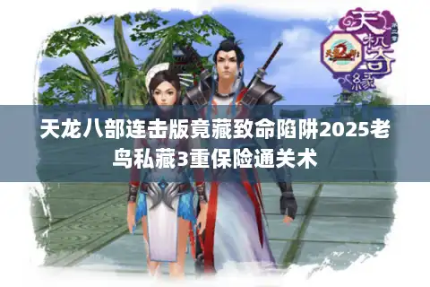 天龙八部连击版竟藏致命陷阱2025老鸟私藏3重保险通关术