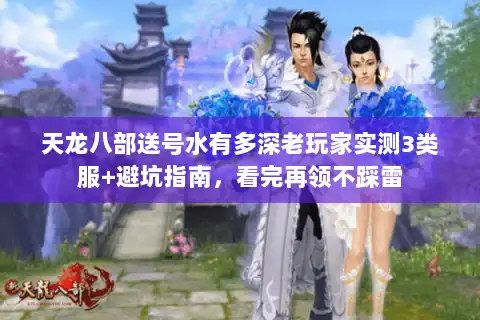 天龙八部送号水有多深老玩家实测3类服+避坑指南，看完再领不踩雷