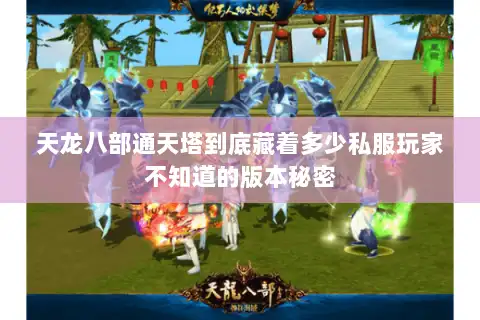 天龙八部通天塔到底藏着多少私服玩家不知道的版本秘密 天龙八部通天塔到底藏着多少私服玩家不知道的版本秘密