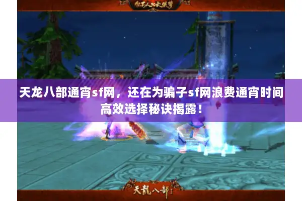 天龙八部通宵sf网，还在为骗子sf网浪费通宵时间高效选择秘诀揭露！