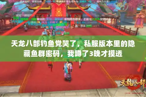天龙八部钓鱼党哭了，私服版本里的隐藏鱼群密码，我蹲了3晚才摸透