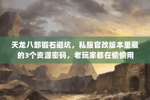 天龙八部锻石避坑，私服官改版本里藏的3个资源密码，老玩家都在偷偷用