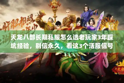 天龙八部长期私服怎么选老玩家3年踩坑经验，别信永久，看这3个活服信号