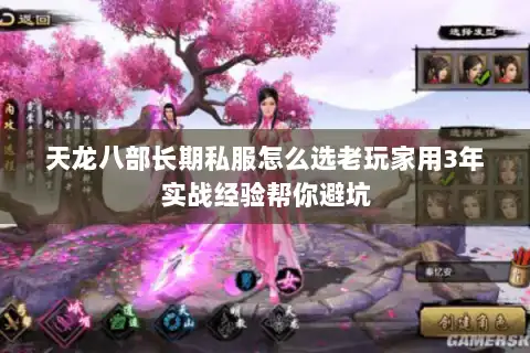 天龙八部长期私服怎么选老玩家用3年实战经验帮你避坑 天龙八部长期私服怎么选老玩家用3年实战经验帮你避坑