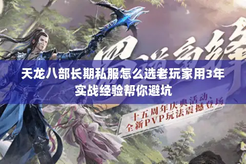 天龙八部长期私服怎么选老玩家用3年实战经验帮你避坑 天龙八部长期私服怎么选老玩家用3年实战经验帮你避坑