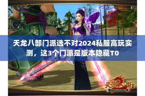 天龙八部门派选不对2024私服高玩实测，这3个门派是版本隐藏T0