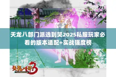 天龙八部门派选到哭2025私服玩家必看的版本适配+实战强度榜 天龙八部门派选到哭2025私服玩家必看的版本适配+实战强度榜