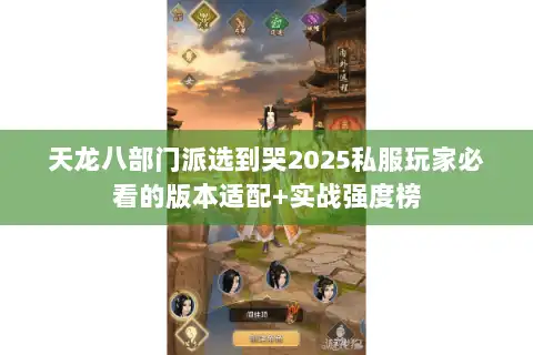 天龙八部门派选到哭2025私服玩家必看的版本适配+实战强度榜 天龙八部门派选到哭2025私服玩家必看的版本适配+实战强度榜