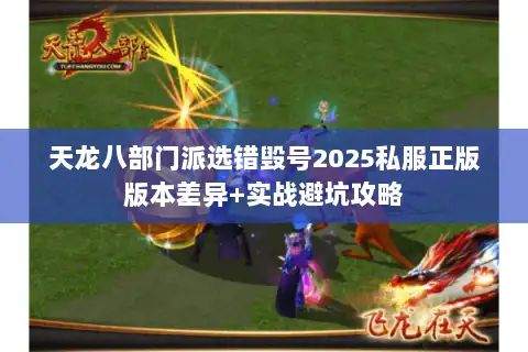 天龙八部门派选错毁号2025私服正版版本差异+实战避坑攻略