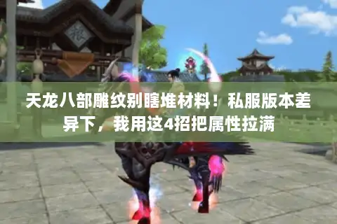 天龙八部雕纹别瞎堆材料！私服版本差异下，我用这4招把属性拉满