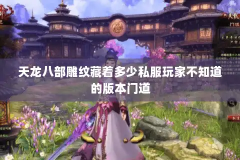 天龙八部雕纹藏着多少私服玩家不知道的版本门道