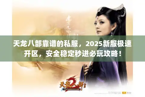 天龙八部靠谱的私服,2025新服极速开区,安全稳定秒进必玩攻略! 天龙八部靠谱的私服,2025新服极速开区,安全稳定秒进必玩攻略!