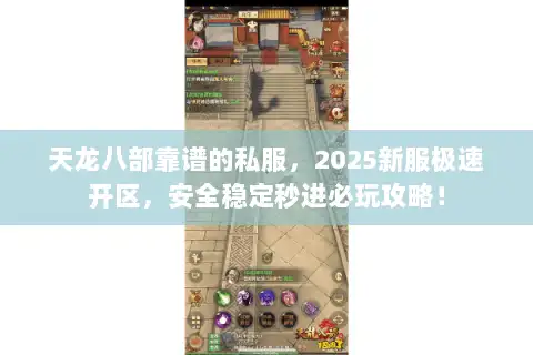 天龙八部靠谱的私服,2025新服极速开区,安全稳定秒进必玩攻略! 天龙八部靠谱的私服,2025新服极速开区,安全稳定秒进必玩攻略!