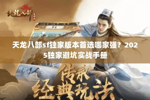 天龙八部sf独家版本首选哪家强？2025独家避坑实战手册