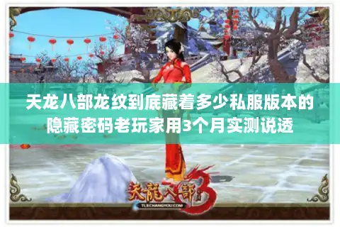 天龙八部龙纹到底藏着多少私服版本的隐藏密码老玩家用3个月实测说透