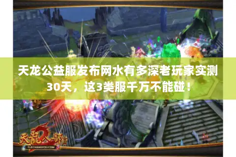 天龙公益服发布网水有多深老玩家实测30天，这3类服千万不能碰！