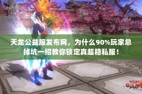 天龙公益服发布网,为什么90%玩家总掉坑一招教你锁定真超稳私服! 天龙公益服发布网,为什么90%玩家总掉坑一招教你锁定真超稳私服!