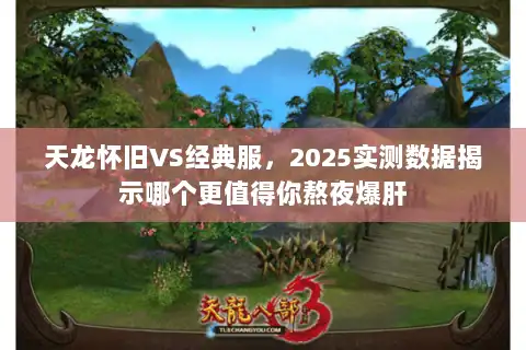 天龙怀旧VS经典服,2025实测数据揭示哪个更值得你熬夜爆肝 天龙怀旧VS经典服,2025实测数据揭示哪个更值得你熬夜爆肝