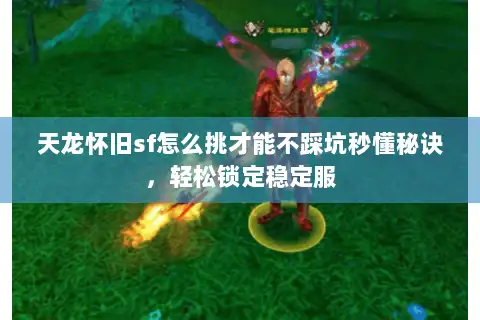 天龙怀旧sf怎么挑才能不踩坑秒懂秘诀，轻松锁定稳定服