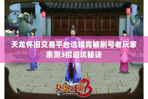 天龙怀旧交易平台选错竟被删号老玩家亲测3招避坑秘诀