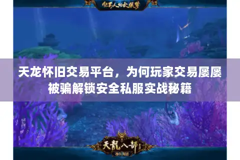 天龙怀旧交易平台,为何玩家交易屡屡被骗解锁安全私服实战秘籍 天龙怀旧交易平台,为何玩家交易屡屡被骗解锁安全私服实战秘籍