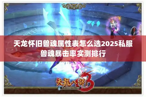 天龙怀旧兽魂属性表怎么选2025私服兽魂暴击率实测排行 天龙怀旧兽魂属性表怎么选2025私服兽魂暴击率实测排行