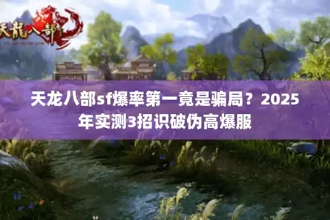 天龙八部sf爆率第一竟是骗局？2025年实测3招识破伪高爆服