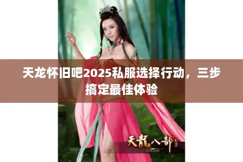 天龙怀旧吧2025私服选择行动，三步搞定最佳体验
