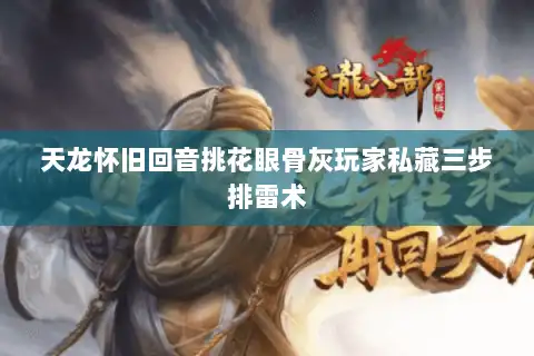 天龙怀旧回音挑花眼骨灰玩家私藏三步排雷术