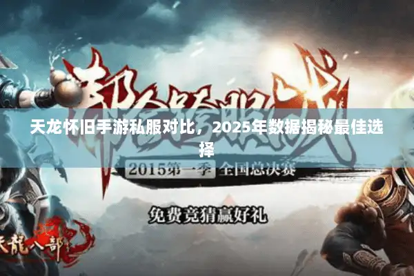 天龙怀旧手游私服对比,2025年数据揭秘最佳选择 天龙怀旧手游私服对比,2025年数据揭秘最佳选择