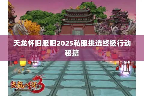 天龙怀旧服吧2025私服挑选终极行动秘籍