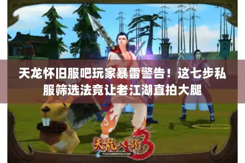 天龙怀旧服吧玩家暴雷警告！这七步私服筛选法竟让老江湖直拍大腿