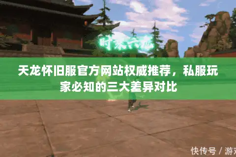 天龙怀旧服官方网站权威推荐,私服玩家必知的三大差异对比 天龙怀旧服官方网站权威推荐,私服玩家必知的三大差异对比