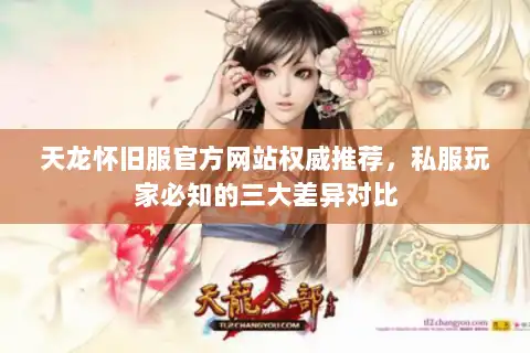 天龙怀旧服官方网站权威推荐,私服玩家必知的三大差异对比 天龙怀旧服官方网站权威推荐,私服玩家必知的三大差异对比